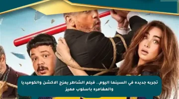 تجربة جديدة في السينما اليوم.. فيلم الشاطر يمزج الأكشن والكوميديا والمغامرة بأسلوب مميز